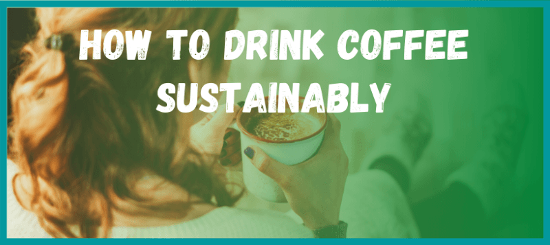 HOw to Drink Coffee Sustainably