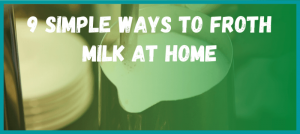 9 SImple Ways to Froth Milk at Home